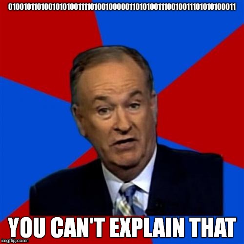 Bill O'Reilly You Can't Explain That | 010010110100101010011110100100000110101001110010011101010100011 | image tagged in bill o'reilly you can't explain that | made w/ Imgflip meme maker