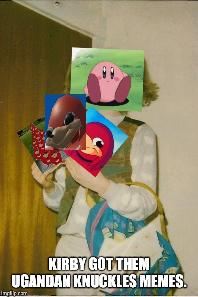 Eh... Got no fun submittions so I'm gonna put this in gaming.  | KIRBY GOT THEM UGANDAN KNUCKLES MEMES. | image tagged in memes,kirby,ugandan knuckles | made w/ Imgflip meme maker