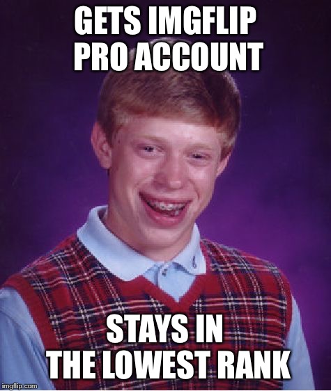 Bad Luck Brian Meme | GETS IMGFLIP PRO ACCOUNT; STAYS IN THE LOWEST RANK | image tagged in memes,bad luck brian | made w/ Imgflip meme maker