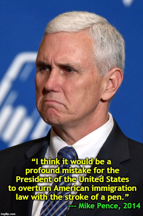 “I think it would be a profound mistake for the President of the United States to overturn American immigration law with the stroke of a pen.”; --- Mike Pence, 2014 | image tagged in pence,trump,immigration,mistake | made w/ Imgflip meme maker