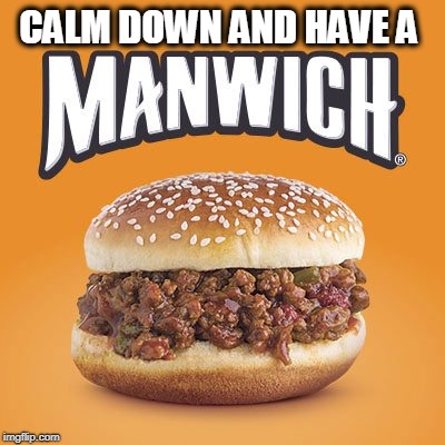 CALM DOWN AND HAVE A | image tagged in manwich | made w/ Imgflip meme maker