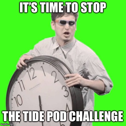 It's Time To Stop | IT’S TIME TO STOP; THE TIDE POD CHALLENGE | image tagged in it's time to stop | made w/ Imgflip meme maker