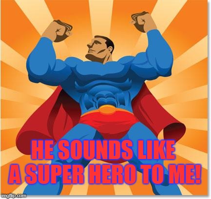 super hero | HE SOUNDS LIKE A SUPER HERO TO ME! | image tagged in super hero | made w/ Imgflip meme maker