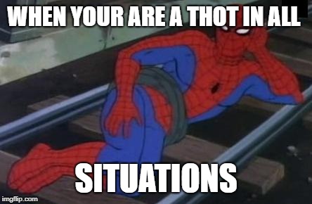 Sexy Railroad Spiderman Meme | WHEN YOUR ARE A THOT IN ALL; SITUATIONS | image tagged in memes,sexy railroad spiderman,spiderman | made w/ Imgflip meme maker