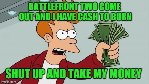 Shut Up And Take My Money Fry | BATTLEFRONT TWO COME OUT AND I HAVE CASH TO BURN; SHUT UP AND TAKE MY MONEY | image tagged in memes,shut up and take my money fry | made w/ Imgflip meme maker