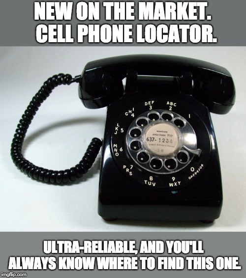 cell phone locator | NEW ON THE MARKET.  CELL PHONE LOCATOR. ULTRA-RELIABLE, AND YOU'LL ALWAYS KNOW WHERE TO FIND THIS ONE. | image tagged in phone | made w/ Imgflip meme maker
