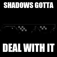 Shadows Gonna Deal With It | SHADOWS GOTTA; DEAL WITH IT | image tagged in deal with it glasses meme add-on,shadows,deal with it,drugs are bad,mr mackey | made w/ Imgflip meme maker
