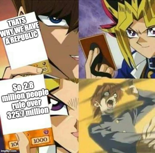 Yu Gi Oh | THATS WHY WE HAVE A REPUBLIC So  2.8 million people rule over 325.7 million | image tagged in yu gi oh | made w/ Imgflip meme maker