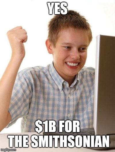First Day On The Internet Kid Meme | YES; $1B FOR THE SMITHSONIAN | image tagged in memes,first day on the internet kid | made w/ Imgflip meme maker