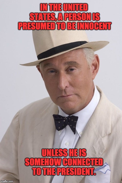 IN THE UNITED STATES, A PERSON IS PRESUMED TO BE INNOCENT; UNLESS HE IS SOMEHOW CONNECTED TO THE PRESIDENT. | image tagged in roger stone | made w/ Imgflip meme maker