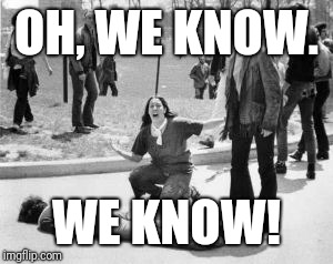 Kent State | OH, WE KNOW. WE KNOW! | image tagged in kent state | made w/ Imgflip meme maker