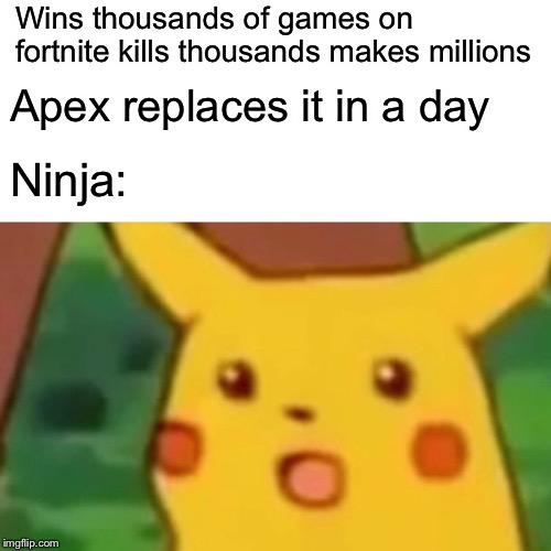Surprised Pikachu Meme | Wins thousands of games on fortnite kills thousands makes millions; Apex replaces it in a day; Ninja: | image tagged in memes,surprised pikachu | made w/ Imgflip meme maker