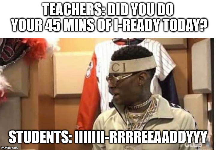Soulja boy drake | TEACHERS: DID YOU DO YOUR 45 MINS OF I-READY TODAY? STUDENTS: IIIIIII-RRRREEAADDYYY | image tagged in soulja boy drake | made w/ Imgflip meme maker