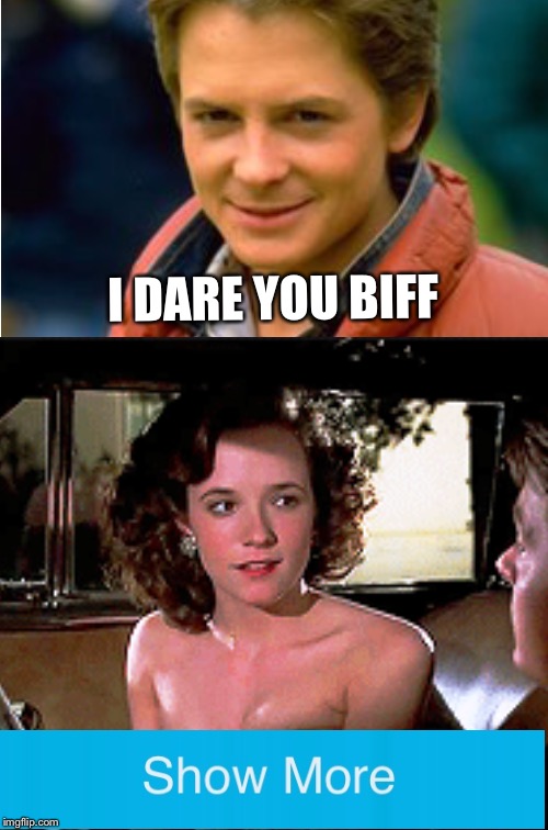 Go ahead. I dare you | I DARE YOU BIFF | image tagged in memes,show more,bttf | made w/ Imgflip meme maker