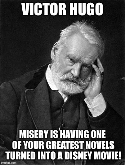 Victor Hugo | VICTOR HUGO MISERY IS HAVING ONE OF YOUR GREATEST NOVELS TURNED INTO A DISNEY MOVIE! | image tagged in victor hugo | made w/ Imgflip meme maker