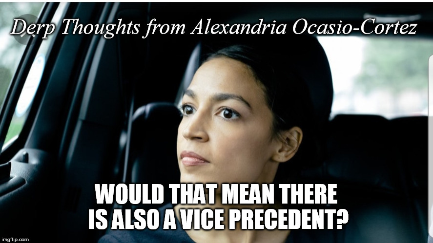So we have a Precedent of the United States, that gets me wondering..... | WOULD THAT MEAN THERE IS ALSO A VICE PRECEDENT? | image tagged in derp thoughts from aoc | made w/ Imgflip meme maker