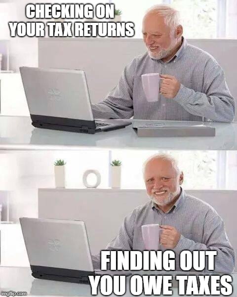 Hide the Pain Harold Meme | CHECKING ON YOUR TAX RETURNS; FINDING OUT YOU OWE TAXES | image tagged in memes,hide the pain harold | made w/ Imgflip meme maker