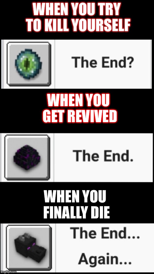 The end | WHEN YOU TRY TO KILL YOURSELF; WHEN YOU GET REVIVED; WHEN YOU FINALLY DIE | image tagged in memes | made w/ Imgflip meme maker
