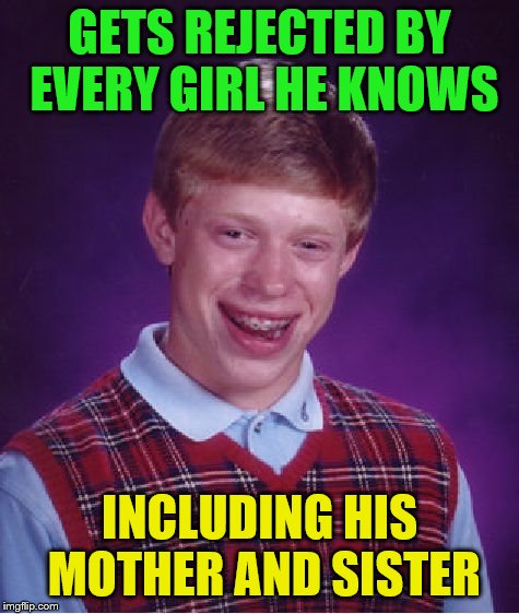 Bad Luck Brian Meme | GETS REJECTED BY EVERY GIRL HE KNOWS; INCLUDING HIS MOTHER AND SISTER | image tagged in memes,bad luck brian | made w/ Imgflip meme maker
