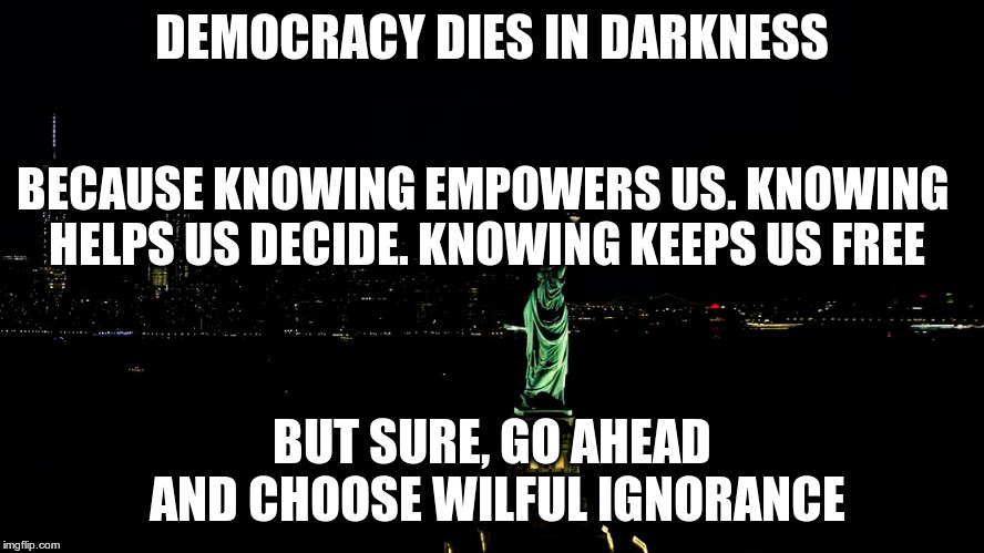 DEMOCRACY DIES IN DARKNESS BUT SURE, GO AHEAD AND CHOOSE WILFUL IGNORANCE BECAUSE KNOWING EMPOWERS US.
KNOWING HELPS US DECIDE.
KNOWING KEEP | made w/ Imgflip meme maker