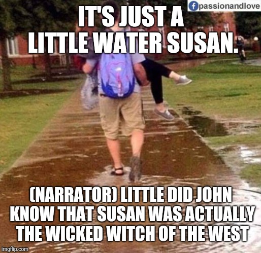 Susan, the wicked witch | IT'S JUST A LITTLE WATER SUSAN. (NARRATOR)
LITTLE DID JOHN KNOW THAT SUSAN WAS ACTUALLY THE WICKED WITCH OF THE WEST | image tagged in wizard of oz | made w/ Imgflip meme maker