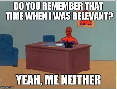Literally me when I talk about my social life | DO YOU REMEMBER THAT TIME WHEN I WAS RELEVANT? YEAH, ME NEITHER | image tagged in memes,spiderman computer desk,spiderman,funny | made w/ Imgflip meme maker