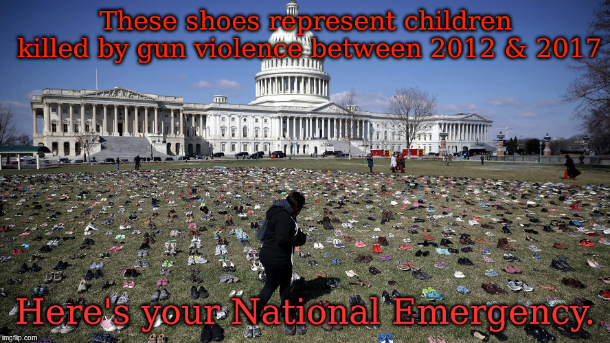 US Capitol child gun violence shoes | These shoes represent children killed by gun violence between 2012 & 2017; Here's your National Emergency. | image tagged in us capitol child gun violence shoes | made w/ Imgflip meme maker