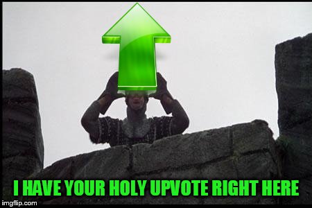 French Taunting in Monty Python's Holy Grail | I HAVE YOUR HOLY UPVOTE RIGHT HERE | image tagged in french taunting in monty python's holy grail | made w/ Imgflip meme maker