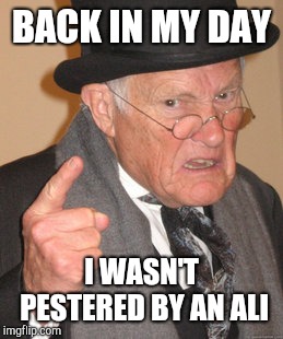 Back In My Day Meme | BACK IN MY DAY I WASN'T PESTERED BY AN ALI | image tagged in memes,back in my day | made w/ Imgflip meme maker