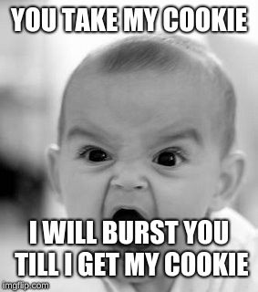 Angry Baby Meme | YOU TAKE MY COOKIE; I WILL BURST YOU TILL I GET MY COOKIE | image tagged in memes,angry baby | made w/ Imgflip meme maker