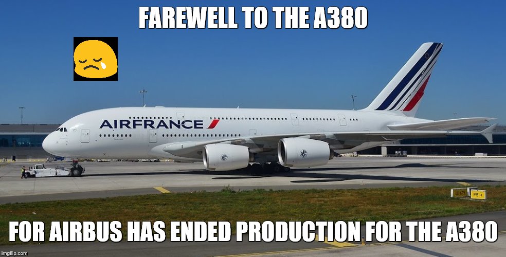 A380 airplane | FAREWELL TO THE A380; FOR AIRBUS HAS ENDED PRODUCTION FOR THE A380 | image tagged in a380 airplane | made w/ Imgflip meme maker