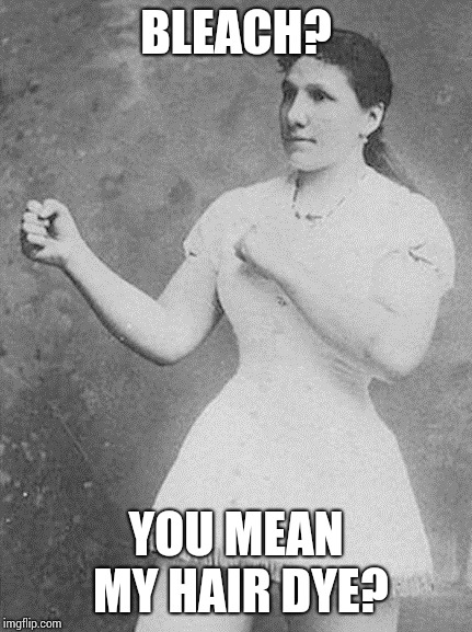 overly manly woman | BLEACH? YOU MEAN MY HAIR DYE? | image tagged in overly manly woman | made w/ Imgflip meme maker