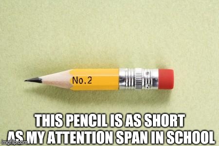 short pencil | THIS PENCIL IS AS SHORT AS MY ATTENTION SPAN IN SCHOOL | image tagged in short pencil | made w/ Imgflip meme maker