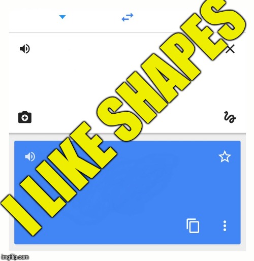 Google Translate | I LIKE SHAPES | image tagged in google translate | made w/ Imgflip meme maker