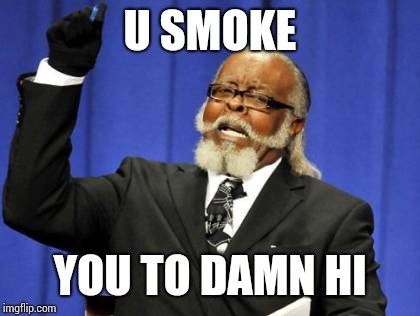 Too Damn High | U SMOKE; YOU TO DAMN HI | image tagged in memes,too damn high | made w/ Imgflip meme maker