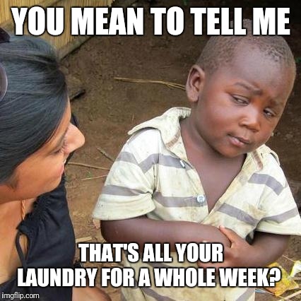 Third World Skeptical Kid Meme | YOU MEAN TO TELL ME THAT'S ALL YOUR LAUNDRY FOR A WHOLE WEEK? | image tagged in memes,third world skeptical kid | made w/ Imgflip meme maker