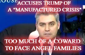 LIAR LIAR  | ACCUSES TRUMP OF A "MANUFACTURED CRISIS"; TOO MUCH OF A COWARD TO FACE ANGEL FAMILIES | image tagged in jim acosta,cnn fake news,president trump,maga | made w/ Imgflip meme maker