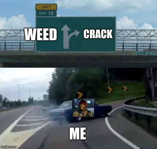 Left Exit 12 Off Ramp Meme | WEED; CRACK; ME | image tagged in memes,left exit 12 off ramp | made w/ Imgflip meme maker