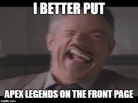 fortnite is goners | I BETTER PUT; APEX LEGENDS ON THE FRONT PAGE | image tagged in fortnite,j jonah jameson | made w/ Imgflip meme maker