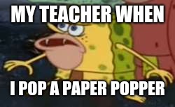 Spongegar Meme | MY TEACHER WHEN; I POP A PAPER POPPER | image tagged in memes,spongegar | made w/ Imgflip meme maker
