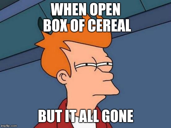 Futurama Fry | WHEN OPEN BOX OF CEREAL; BUT IT ALL GONE | image tagged in memes,futurama fry | made w/ Imgflip meme maker