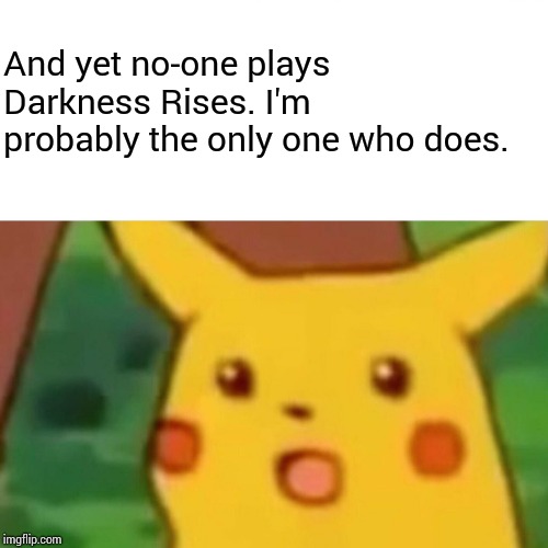 Surprised Pikachu Meme | And yet no-one plays Darkness Rises. I'm probably the only one who does. | image tagged in memes,surprised pikachu | made w/ Imgflip meme maker