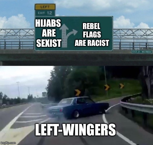 Left Exit 12 Off Ramp Meme | HIJABS ARE SEXIST; REBEL FLAGS ARE RACIST; LEFT-WINGERS | image tagged in memes,left exit 12 off ramp | made w/ Imgflip meme maker