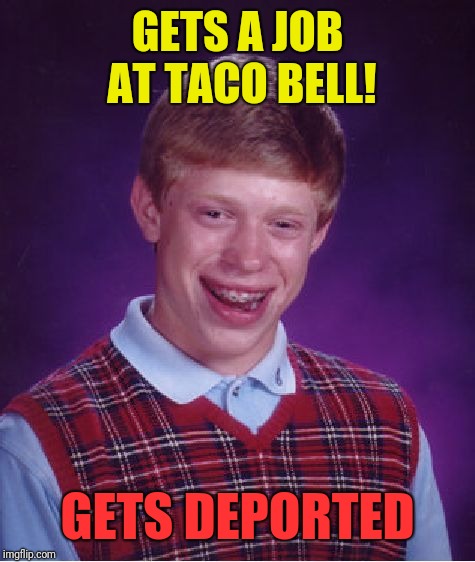 Bad Luck Brian Meme | GETS A JOB AT TACO BELL! GETS DEPORTED | image tagged in memes,bad luck brian | made w/ Imgflip meme maker
