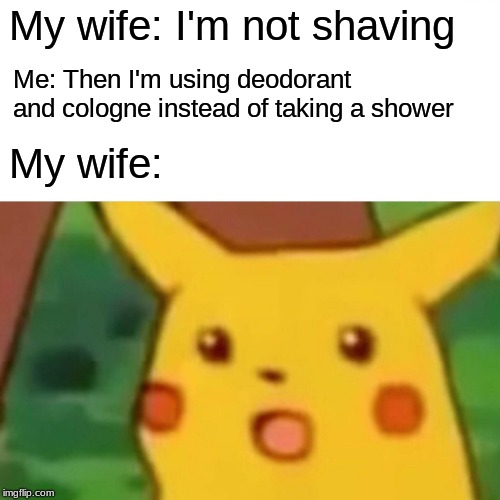 Always a counter for a man | My wife: I'm not shaving; Me: Then I'm using deodorant and cologne instead of taking a shower; My wife: | image tagged in memes,surprised pikachu | made w/ Imgflip meme maker