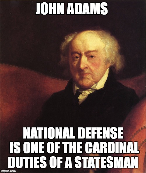 John Adams | JOHN ADAMS; NATIONAL DEFENSE IS ONE OF THE CARDINAL DUTIES OF A STATESMAN | image tagged in john adams | made w/ Imgflip meme maker