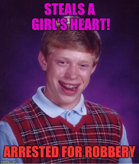 Bad Luck Brian Meme | STEALS A GIRL'S HEART! ARRESTED FOR ROBBERY | image tagged in memes,bad luck brian | made w/ Imgflip meme maker