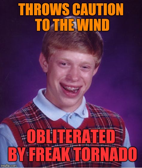 Bad Luck Brian | THROWS CAUTION TO THE WIND; OBLITERATED BY FREAK TORNADO | image tagged in memes,bad luck brian | made w/ Imgflip meme maker