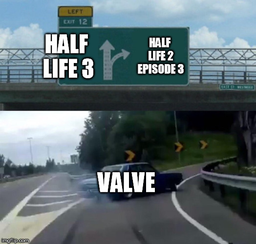 Left Exit 12 Off Ramp | HALF LIFE 3; HALF LIFE 2 EPISODE 3; VALVE | image tagged in memes,left exit 12 off ramp | made w/ Imgflip meme maker