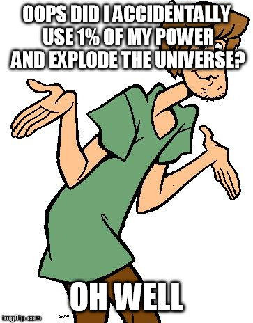 Shaggy from Scooby Doo |  OOPS DID I ACCIDENTALLY USE 1% OF MY POWER AND EXPLODE THE UNIVERSE? OH WELL | image tagged in shaggy from scooby doo | made w/ Imgflip meme maker